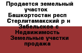 Продается земельный участок  - Башкортостан респ., Стерлитамакский р-н, Забельское с. Недвижимость » Земельные участки продажа   